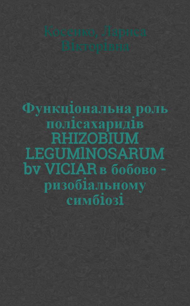 Функцiональна роль полiсахаридiв RHIZOBIUM LEGUMlNOSARUM bv VICIAR в бобово - ризобiальному симбiозi : Автореф. дис. на соиск. учен. степ. д.б.н. : Спец. 03.00.07