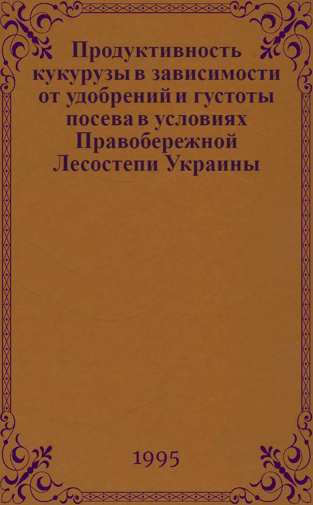 Продуктивность кукурузы в зависимости от удобрений и густоты посева в условиях Правобережной Лесостепи Украины : Автореф. дис. на соиск. учен. степ. к.с.-х.н. : Спец. 06.00.09
