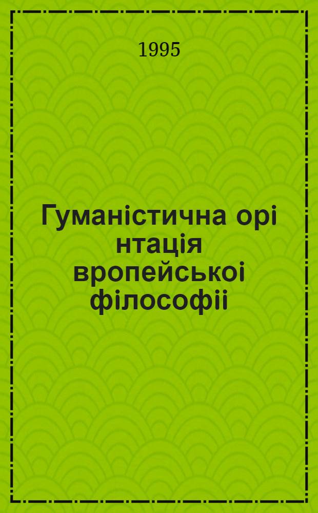 Гуманiстична орi нтацiя вропейськоi фiлософii : тенденцii та суперечностi : Автореф. дис. на соиск. учен. степ. к.филос.н. : Спец. 08.00.05