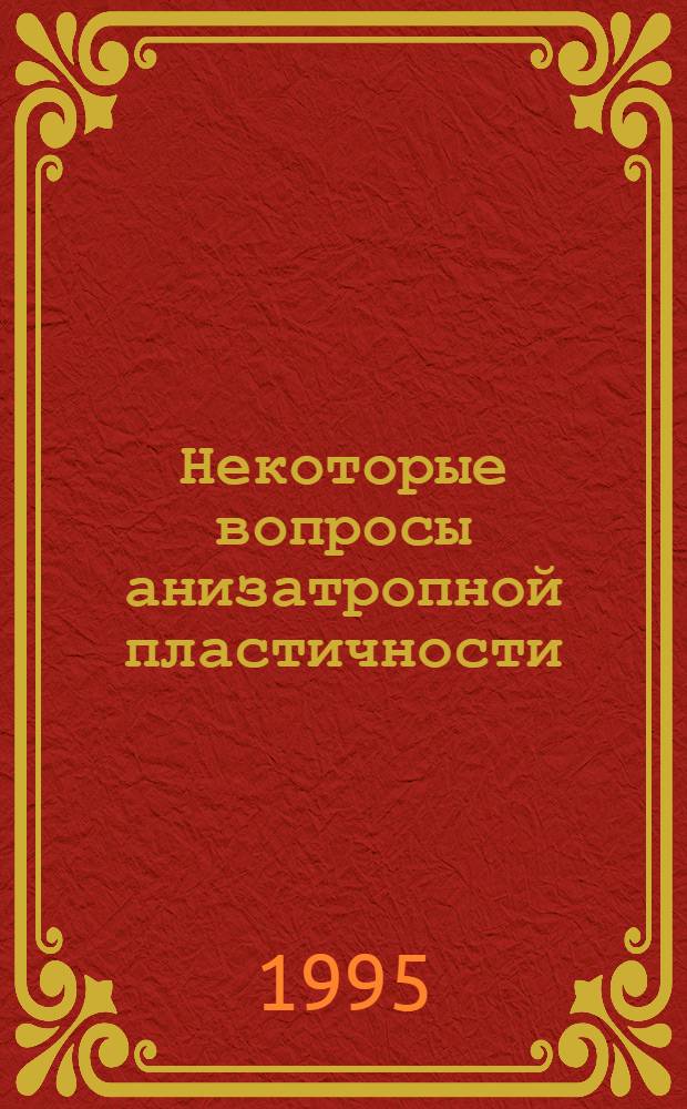 Некоторые вопросы анизатропной пластичности : Автореф. дис. на соиск. учен. степ. д.ф.-м.н. : Спец. 01.02.04