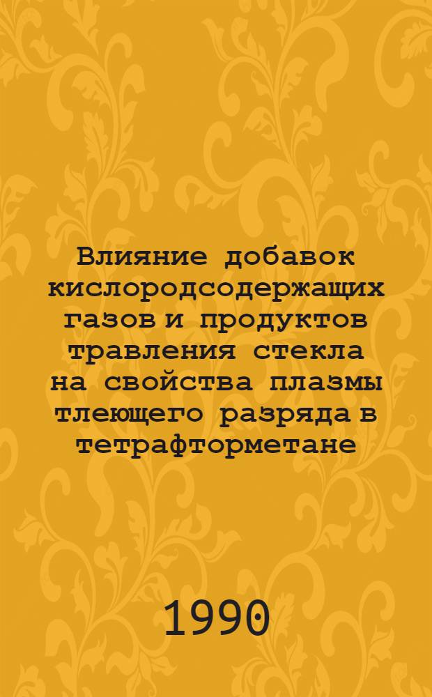 Влияние добавок кислородсодержащих газов и продуктов травления стекла на свойства плазмы тлеющего разряда в тетрафторметане : Автореф. дис. на соиск. учен. степ. к.х.н. : Спец. 02.00.04