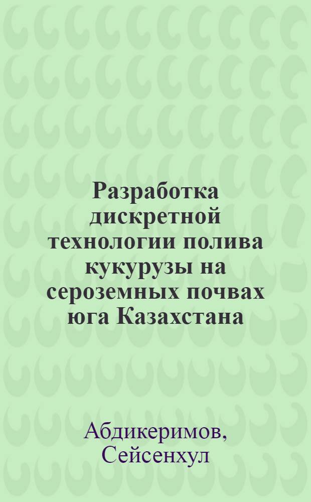 Разработка дискретной технологии полива кукурузы на сероземных почвах юга Казахстана : Автореф. дис. на соиск. учен. степ. к.т.н. : Спец. 06.01.02