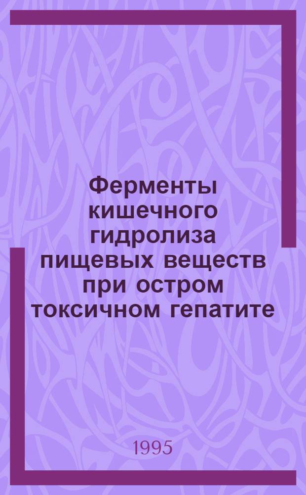 Ферменты кишечного гидролиза пищевых веществ при остром токсичном гепатите : Автореф. дис. на соиск. учен. степ. к.б.н. : Спец. 14.00.16