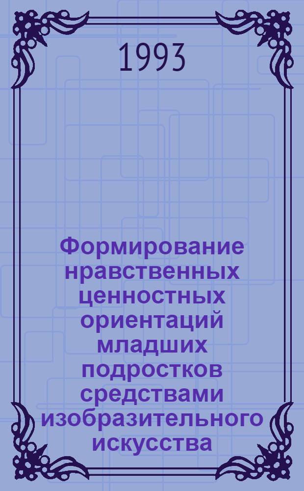 Формирование нравственных ценностных ориентаций младших подростков средствами изобразительного искусства : Автореф. дис. на соиск. учен. степ. к.п.н. : Спец. 13.00.01