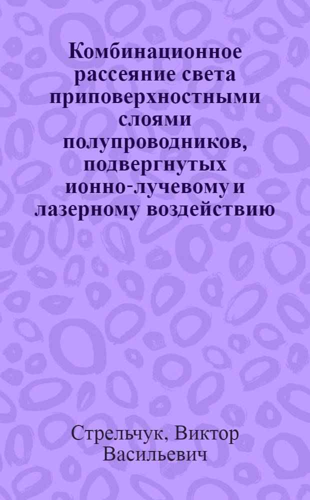 Комбинационное рассеяние света приповерхностными слоями полупроводников, подвергнутых ионно-лучевому и лазерному воздействию : Автореф. дис. на соиск. учен. степ. к.ф.-м.н. : Спец. 01.04.10