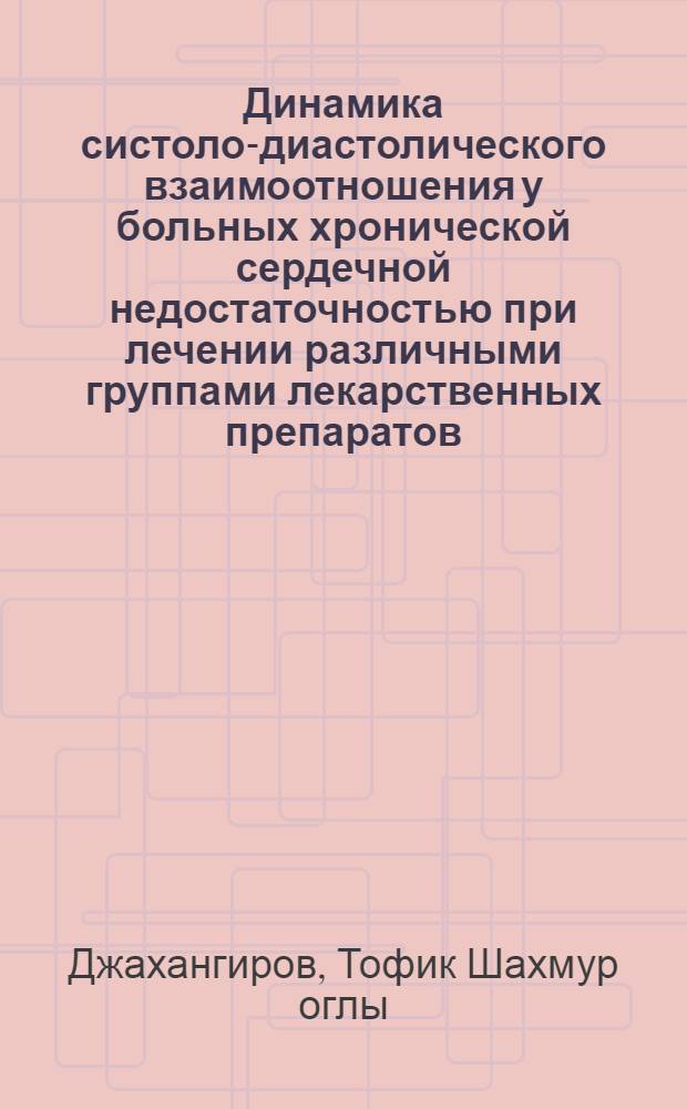 Динамика систоло-диастолического взаимоотношения у больных хронической сердечной недостаточностью при лечении различными группами лекарственных препаратов : Автореф. дис. на соиск. учен. степ. к.м.н. : Спец. 14.00.06