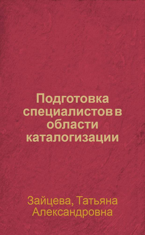 Подготовка специалистов в области каталогизации : история, современное состояние и перспективы : Автореф. дис. на соиск. учен. степ. к.п.н. : Спец. 05.25.03