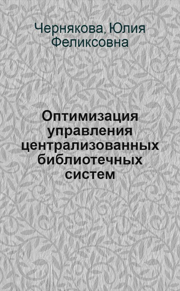 Оптимизация управления централизованных библиотечных систем : Автореф. дис. на соиск. учен. степ. к.п.н. : Спец. 05.25.03