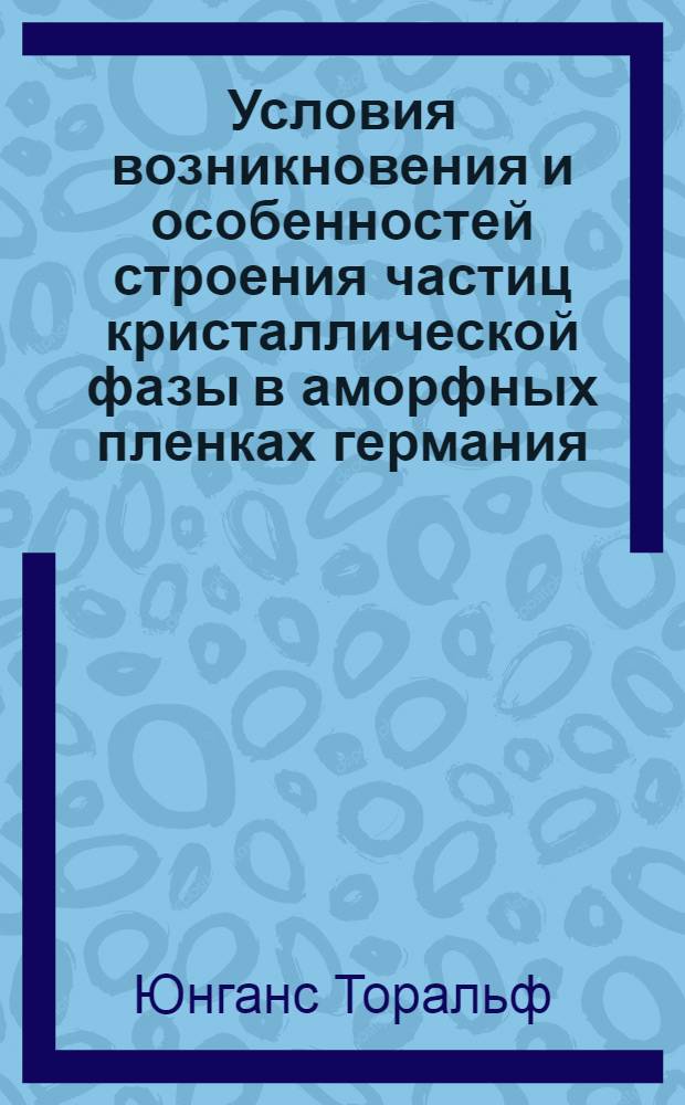 Условия возникновения и особенностей строения частиц кристаллической фазы в аморфных пленках германия : Автореф. дис. на соиск. учен. степ. к.ф.-м.н. : Спец. 01.04.04