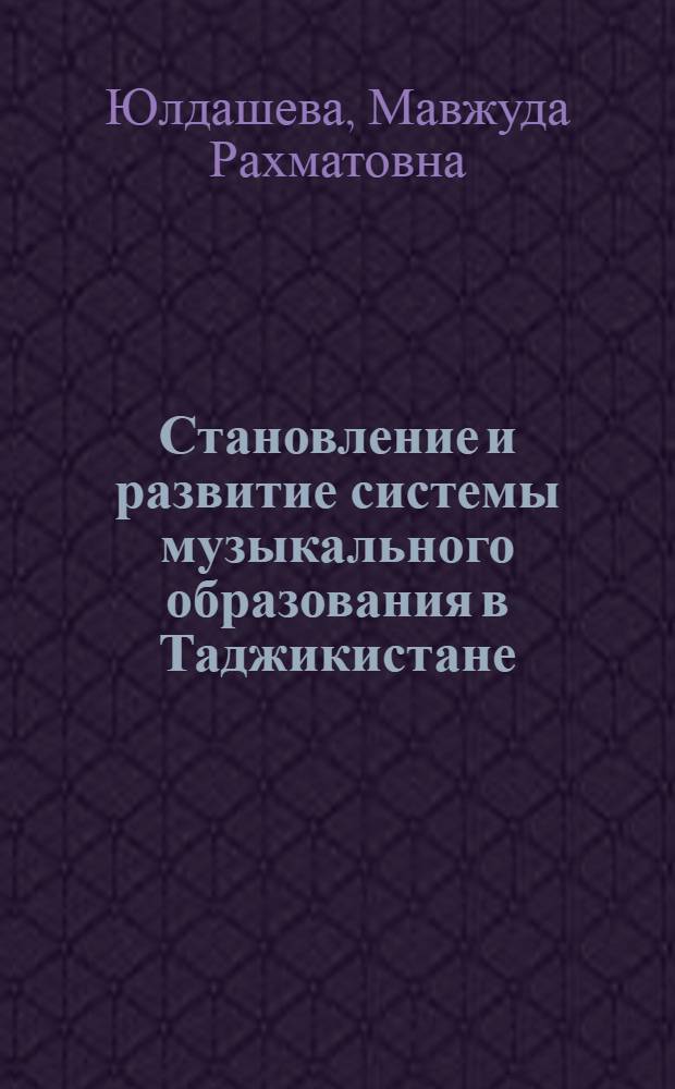 Становление и развитие системы музыкального образования в Таджикистане : Автореф. дис. на соиск. учен. степ. д.п.н. : Спец. 13.00.01
