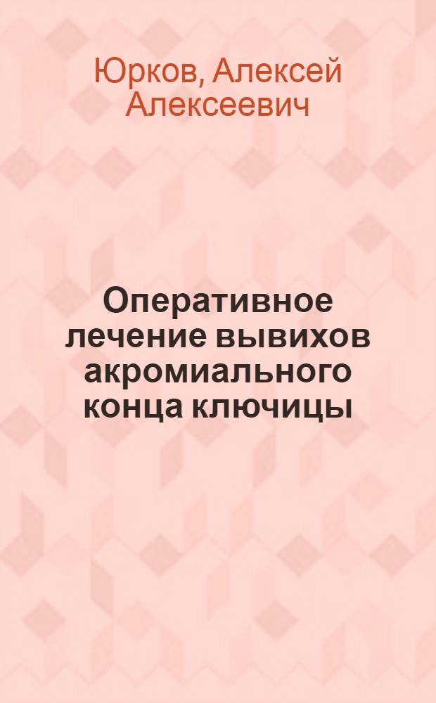 Оперативное лечение вывихов акромиального конца ключицы : Автореф. дис. на соиск. учен. степ. к.м.н. : Спец. 14.00.22