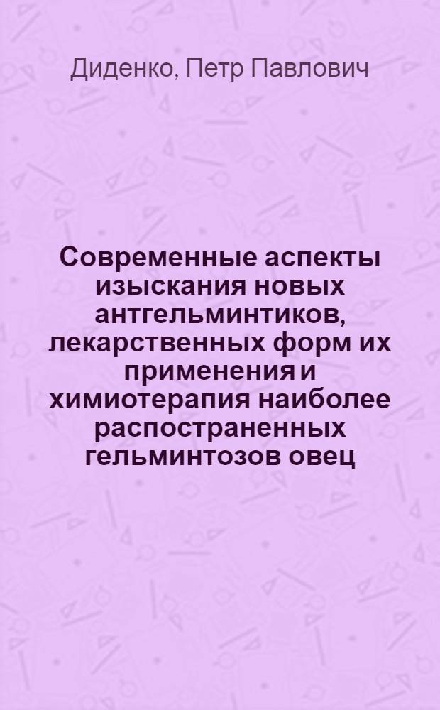 Современные аспекты изыскания новых антгельминтиков, лекарственных форм их применения и химиотерапия наиболее распостраненных гельминтозов овец : Автореф. дис. на соиск. учен. степ. д.вет.н. : Спец. 03.00.20