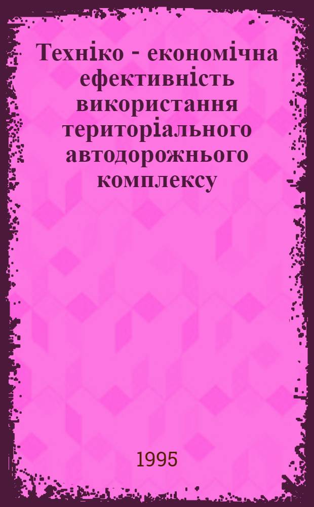 Технiко - економiчна ефективнiсть використання територiального автодорожнього комплексу : (Питання теорii, методологii i практики) : Автореф. дис. на соиск. учен. степ. д.э.н. : Спец. 08.10.02