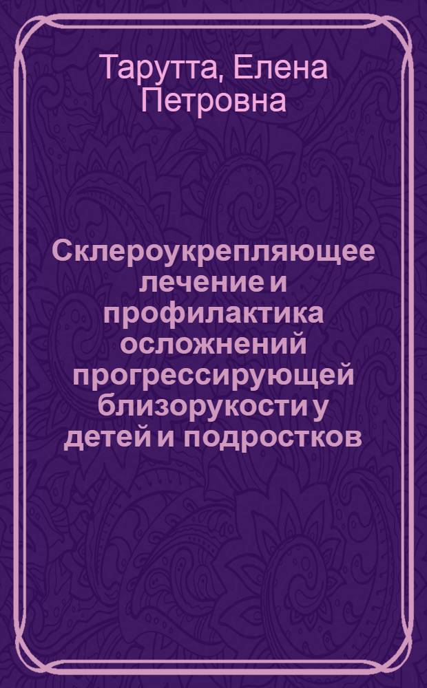 Склероукрепляющее лечение и профилактика осложнений прогрессирующей близорукости у детей и подростков : Автореф. дис. на соиск. учен. степ. д.м.н. : Спец. 14.00.08