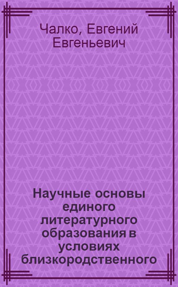 Научные основы единого литературного образования в условиях близкородственного : Автореф. дис. на соиск. учен. степ. к.п.н. : Спец. 13.00.02