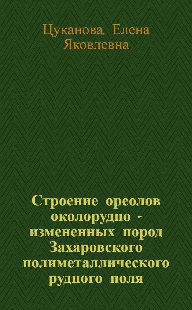 Строение ореолов околорудно - измененных пород Захаровского полиметаллического рудного поля (рудный Алтай) и методы их картирования : Автореф. дис. на соиск. учен. степ. к.г.-м.н. : Спец. 04.00.11