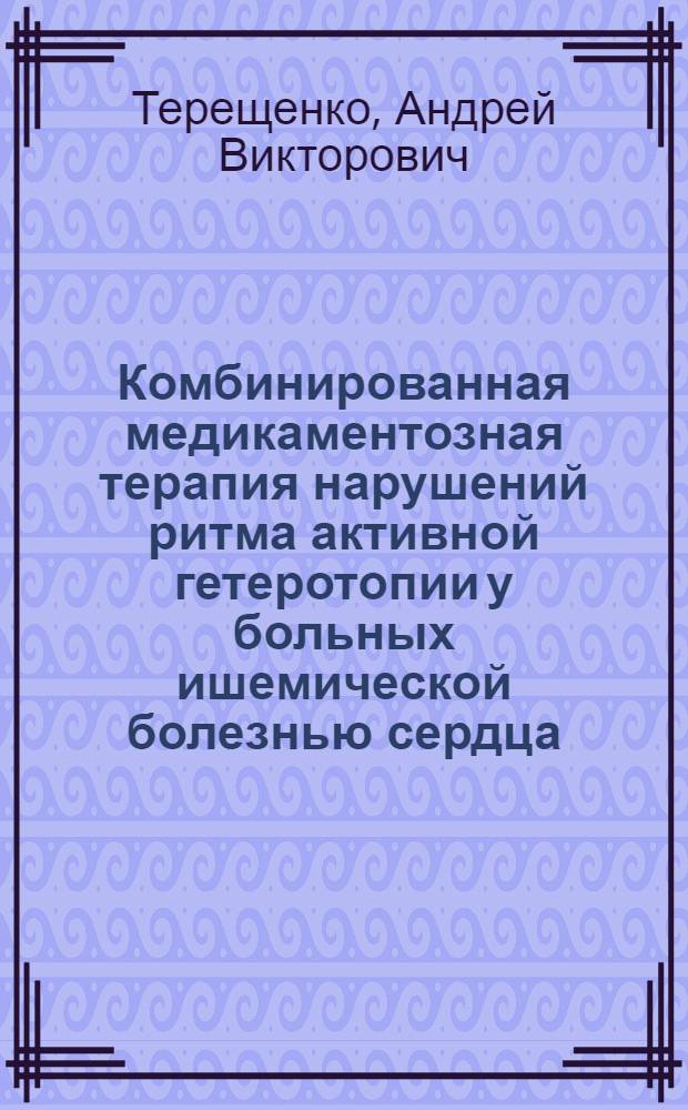 Комбинированная медикаментозная терапия нарушений ритма активной гетеротопии у больных ишемической болезнью сердца : Автореф. дис. на соиск. учен. степ. к.м.н. : Спец. 14.00.06