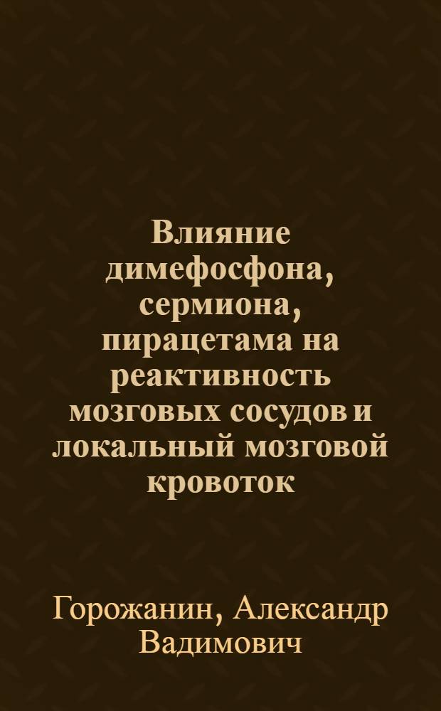Влияние димефосфона, сермиона, пирацетама на реактивность мозговых сосудов и локальный мозговой кровоток: (Эксперим.-клин. исслед.) : Автореф. дис. на соиск. учен. степ. к.м.н. : Спец. 14.00.25