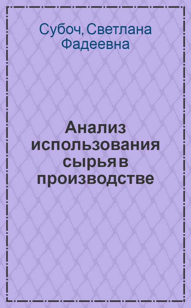 Анализ использования сырья в производстве : (На прим. предприятий картофелеперерабатывающей пром-сти) : Автореф. дис. на соиск. учен. степ. к.э.н. : Спец. 08.00.12