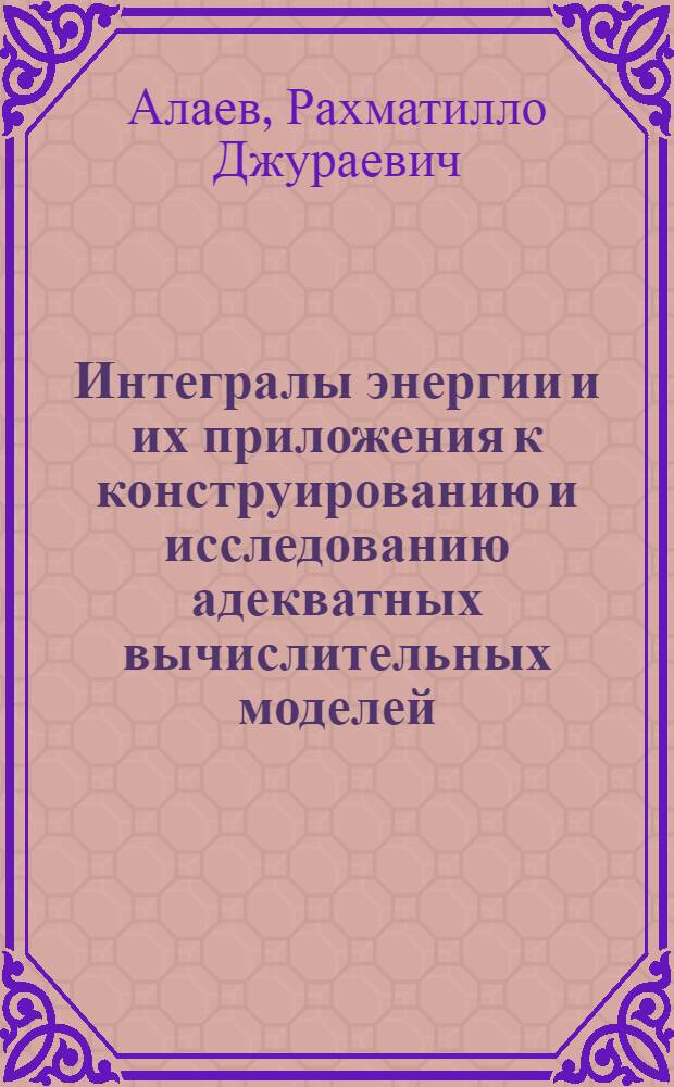 Интегралы энергии и их приложения к конструированию и исследованию адекватных вычислительных моделей : Автореф. дис. на соиск. учен. степ. д.ф.-м.н. : Спец. 01.01.07