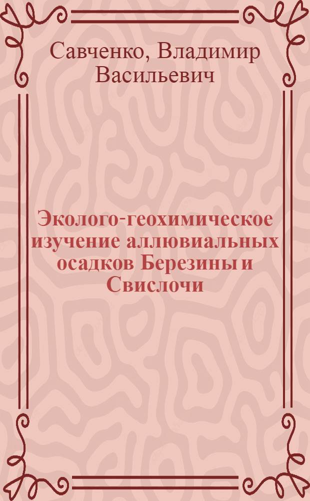 Эколого-геохимическое изучение аллювиальных осадков Березины и Свислочи : Автореф. дис. на соиск. учен. степ. к.г.-м.н. : Спец. 04.00.02