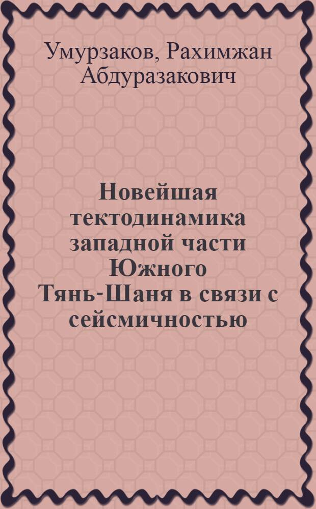 Новейшая тектодинамика западной части Южного Тянь-Шаня в связи с сейсмичностью : Автореф. дис. на соиск. учен. степ. к.г.-м.н. : Спец. 04.00.04