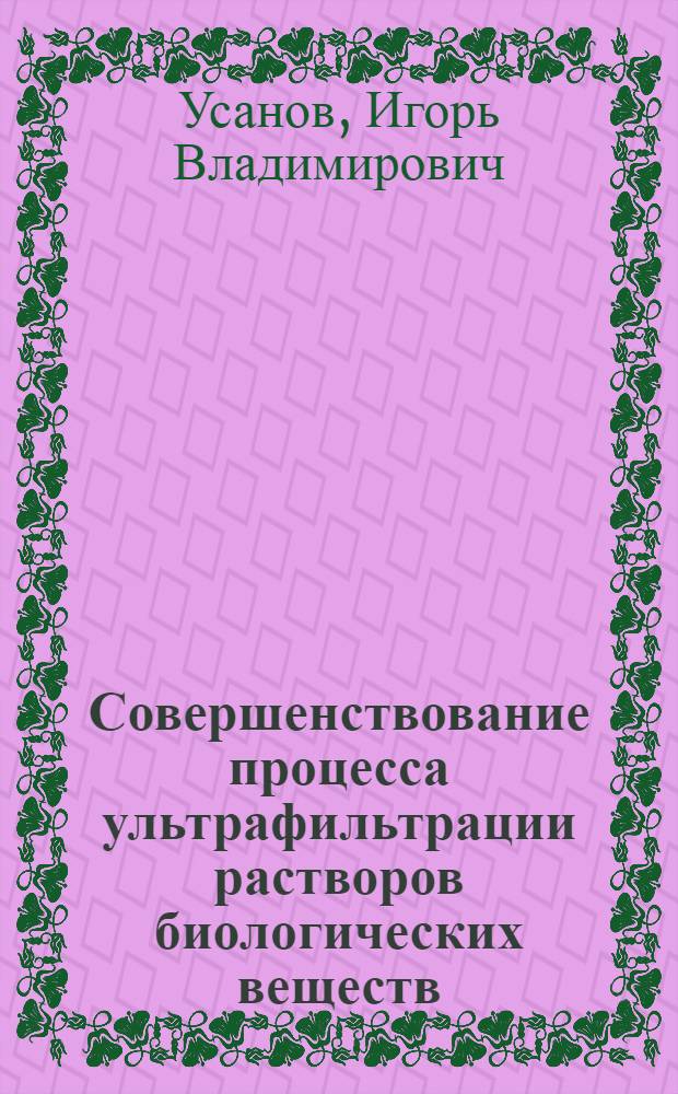 Совершенствование процесса ультрафильтрации растворов биологических веществ : Автореф. дис. на соиск. учен. степ. к.т.н. : Спец. 05.18.12