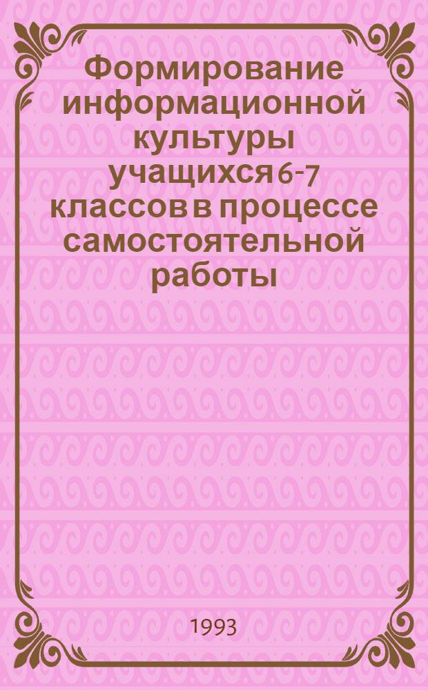 Формирование информационной культуры учащихся 6-7 классов в процессе самостоятельной работы : Автореф. дис. на соиск. учен. степ. к.п.н. : Спец. 13.00.02
