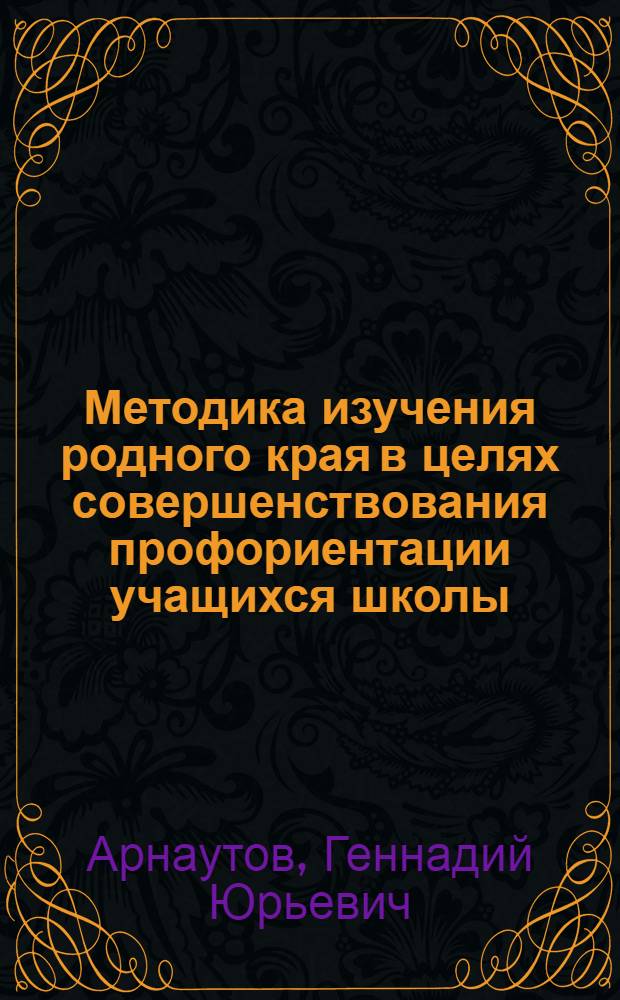 Методика изучения родного края в целях совершенствования профориентации учащихся школы : Автореф. дис. на соиск. учен. степ. к.п.н. : Спец. 13.00.02