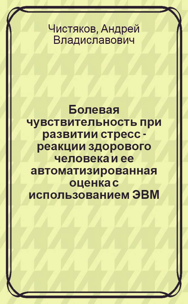 Болевая чувствительность при развитии стресс - реакции здорового человека и ее автоматизированная оценка с использованием ЭВМ : Автореф. дис. на соиск. учен. степ. к.м.н. : Спец. 03.00.13
