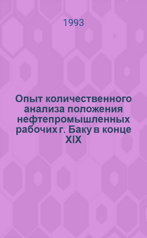 Опыт количественного анализа положения нефтепромышленных рабочих г. Баку в конце ХIХ - начале ХХ вв.:(По "личным делам" рабочих фирмы "Товарищество нефт. пр-ва бр. Нобель") : Автореф. дис. на соиск. учен. степ. к.ист.н. : Спец. 07.00.09