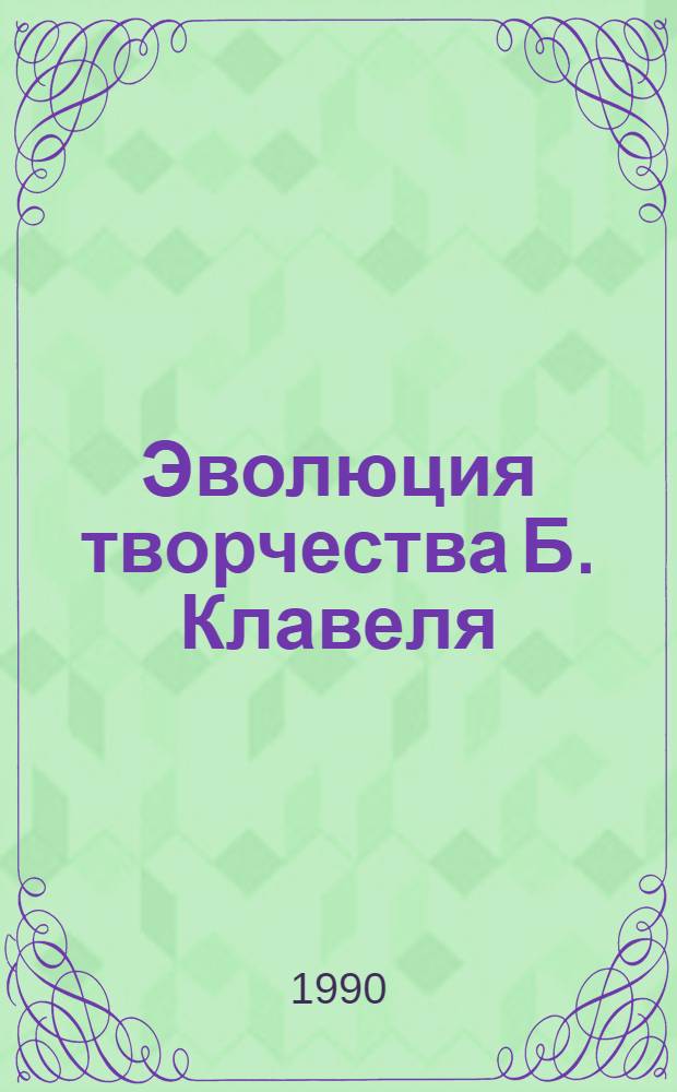Эволюция творчества Б. Клавеля : Автореф. дис. на соиск. учен. степ. к.филол.н. : Спец. 10.01.05