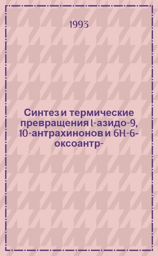 Синтез и термические превращения I-азидо-9, 10-антрахинонов и 6H-6-оксоантра-(1,9-Cd)-изоксазолов, связанных с S, Se, F-содержащими фрагментами : Автореф. дис. на соиск. учен. степ. к.х.н. : Спец. 02.00.03