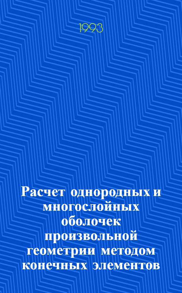 Расчет однородных и многослойных оболочек произвольной геометрии методом конечных элементов : Автореф. дис. на соиск. учен. степ. д.ф.-м.н. : Спец. 01.02.04