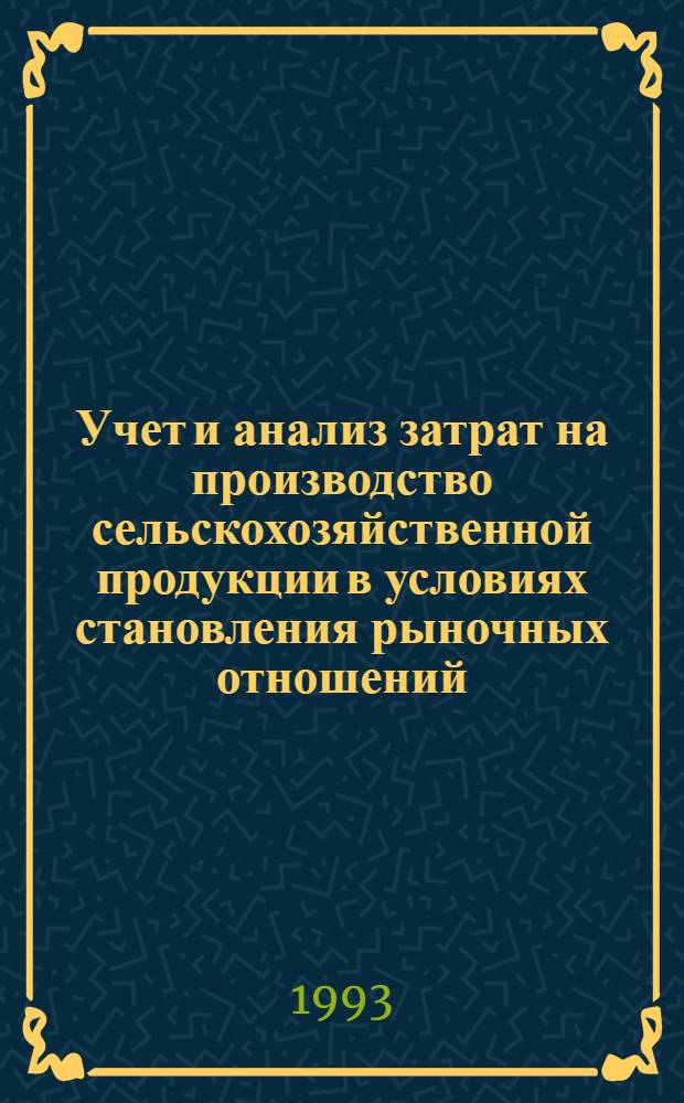 Учет и анализ затрат на производство сельскохозяйственной продукции в условиях становления рыночных отношений: (Вопр. методологии и методики) : Автореф. дис. на соиск. учен. степ. д.э.н. : Спец. 08.00.12