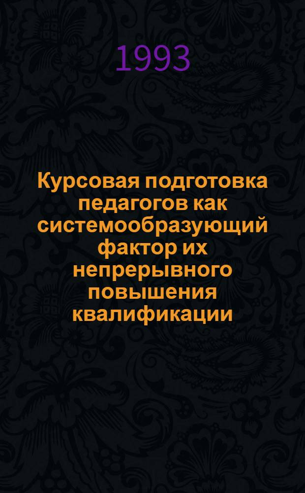 Курсовая подготовка педагогов как системообразующий фактор их непрерывного повышения квалификации: (Орг.-пед. аспект) : Автореф. дис. на соиск. учен. степ. к.п.н. : Спец. 13.00.01