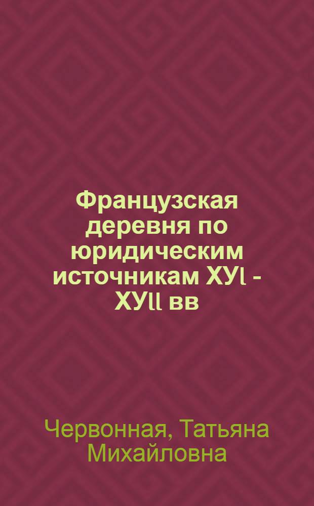Французская деревня по юридическим источникам ХУI - ХУII вв : Автореф. дис. на соиск. учен. степ. д.ист.н. : Спец. 07.00.03