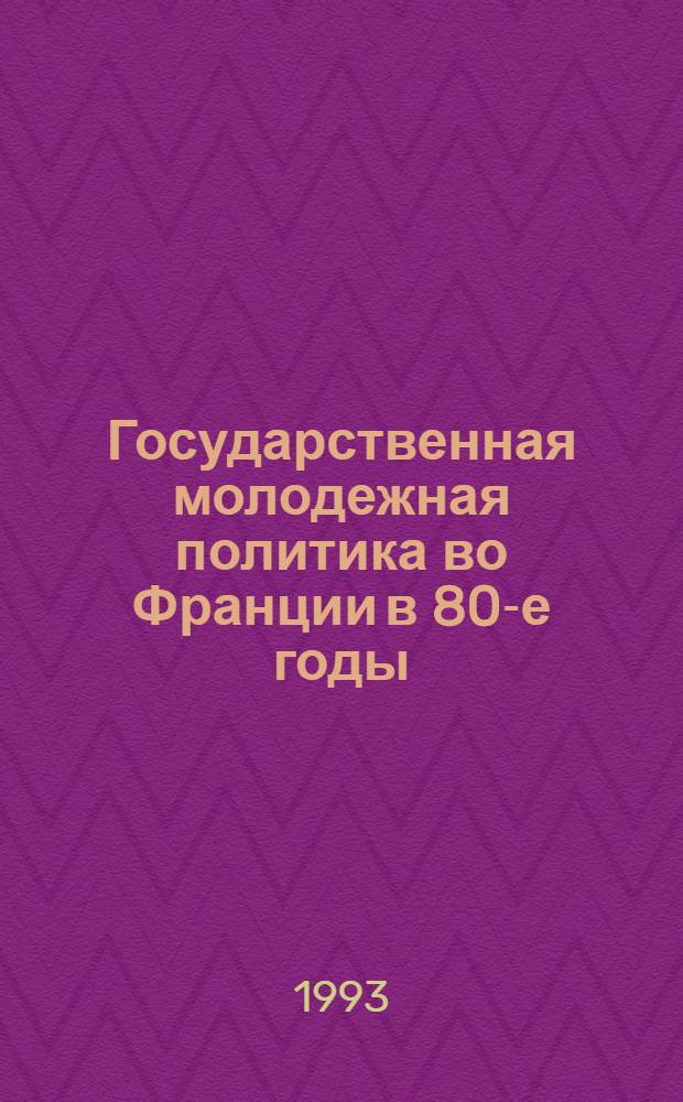 Государственная молодежная политика во Франции в 80-е годы: характерные черты и особенности : Автореф. дис. на соиск. учен. степ. к.ист.н. : Спец. 07.00.03