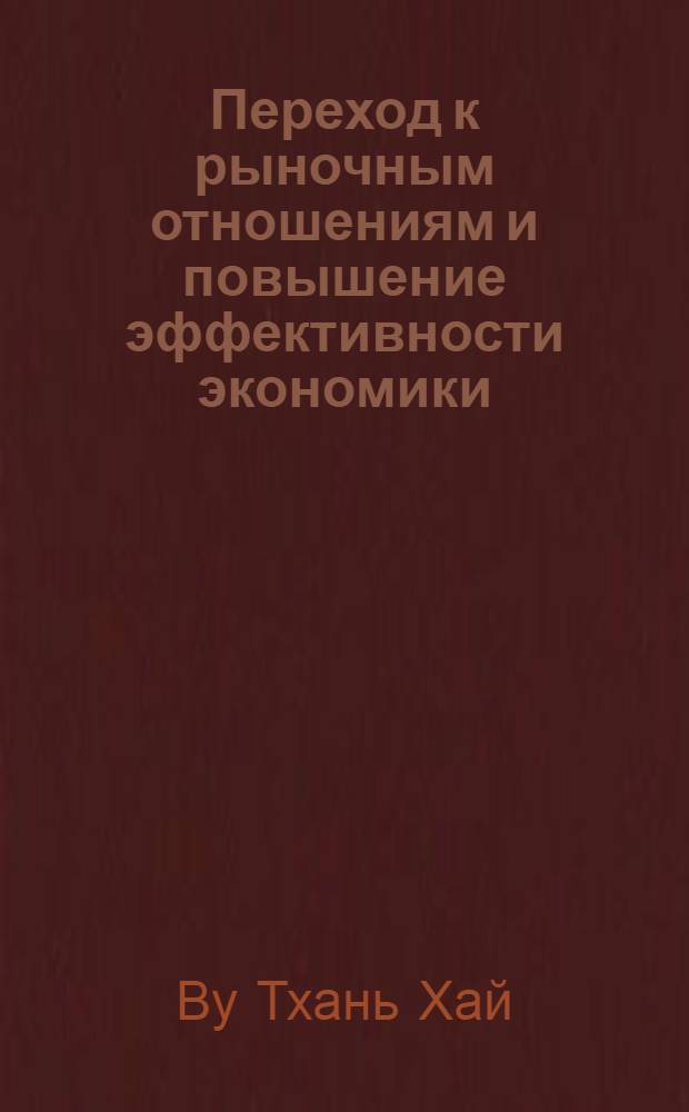 Переход к рыночным отношениям и повышение эффективности экономики: (На прим. СРВ) : Автореф. дис. на соиск. учен. степ. к.э.н. : Спец. 08.00.01
