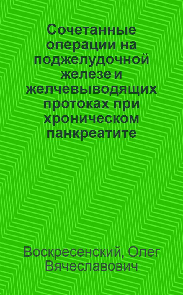 Сочетанные операции на поджелудочной железе и желчевыводящих протоках при хроническом панкреатите : Автореф. дис. на соиск. учен. степ. к.м.н. : Спец. 14.00.27