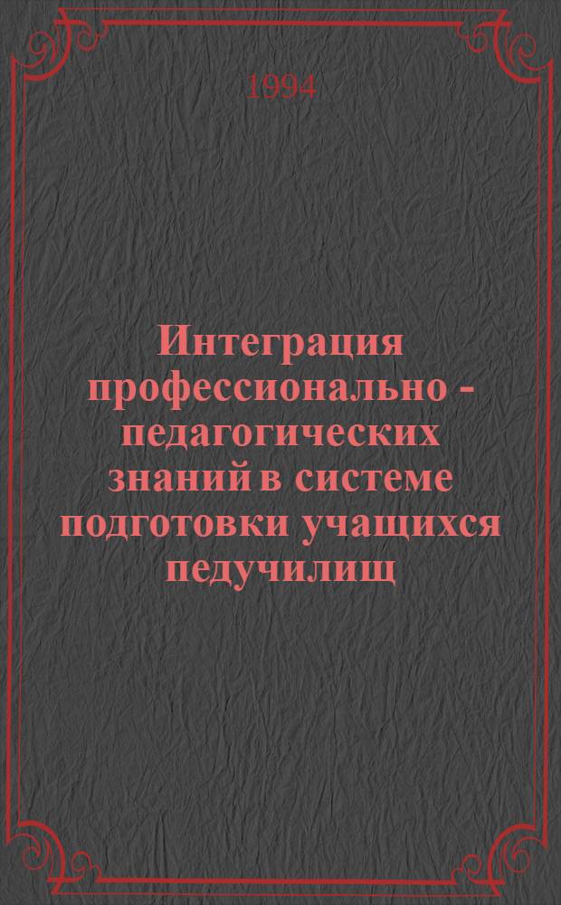 Интеграция профессионально - педагогических знаний в системе подготовки учащихся педучилищ : Автореф. дис. на соиск. учен. степ. к.п.н. : Спец. 13.00.01