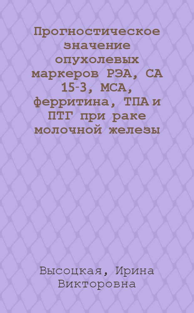Прогностическое значение опухолевых маркеров РЭА, СА 15-3, МСА, ферритина, ТПА и ПТГ при раке молочной железы : Автореф. дис. на соиск. учен. степ. к.м.н. : Спец. 14.00.14