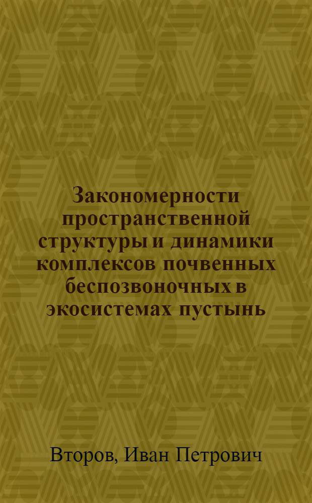 Закономерности пространственной структуры и динамики комплексов почвенных беспозвоночных в экосистемах пустынь: (На прим. Кызылкумов) : Автореф. дис. на соиск. учен. степ. к.г.н. : Спец. 11.00.05