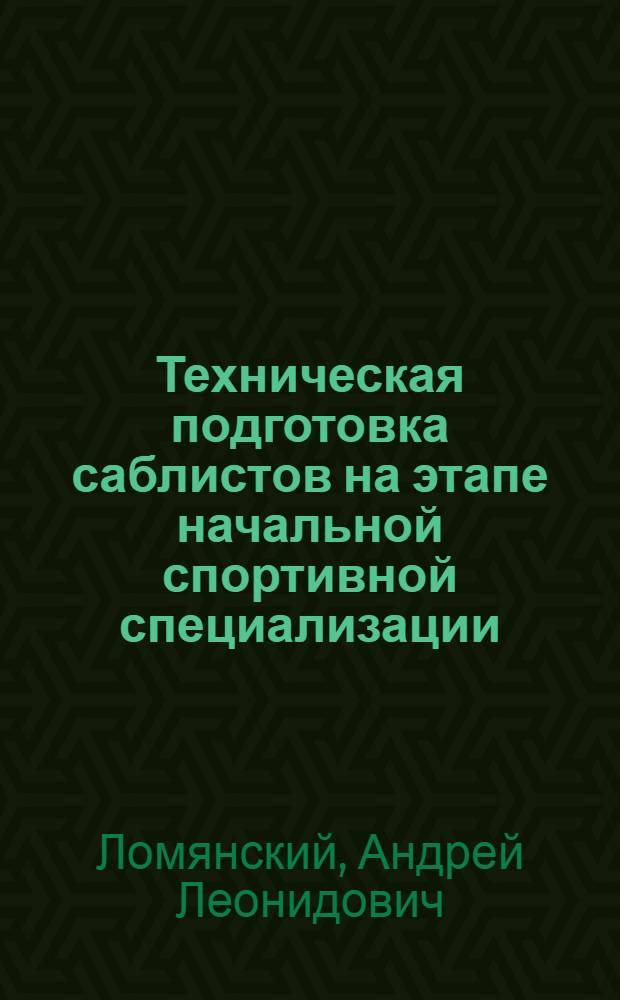Техническая подготовка саблистов на этапе начальной спортивной специализации : Автореф. дис. на соиск. учен. степ. к.п.н. : Спец. 13.00.04