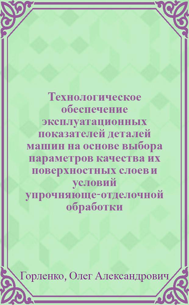 Технологическое обеспечение эксплуатационных показателей деталей машин на основе выбора параметров качества их поверхностных слоев и условий упрочняюще-отделочной обработки : Автореф. дис. на соиск. учен. степ. д.т.н. : Спец. 05.02.08