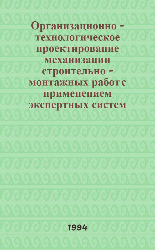 Организационно - технологическое проектирование механизации строительно - монтажных работ с применением экспертных систем : Автореф. дис. на соиск. учен. степ. к.т.н. : Спец. 05.23.08