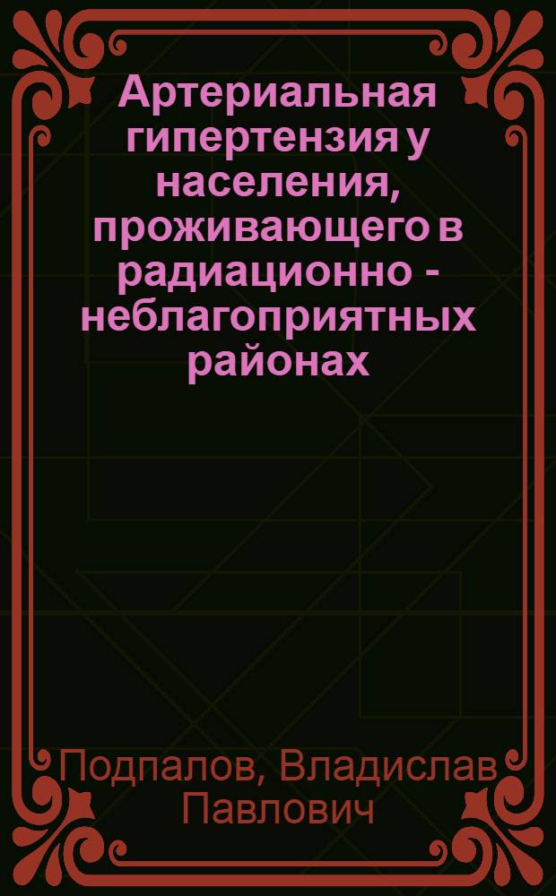 Артериальная гипертензия у населения, проживающего в радиационно - неблагоприятных районах, с позиции нарушения адаптации : Автореф. дис. на соиск. учен. степ. д.м.н. : Спец. 14.00.06