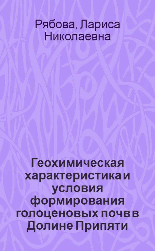 Геохимическая характеристика и условия формирования голоценовых почв в Долине Припяти : Автореф. дис. на соиск. учен. степ. к.г.-м.н. : Спец. 04.00.02