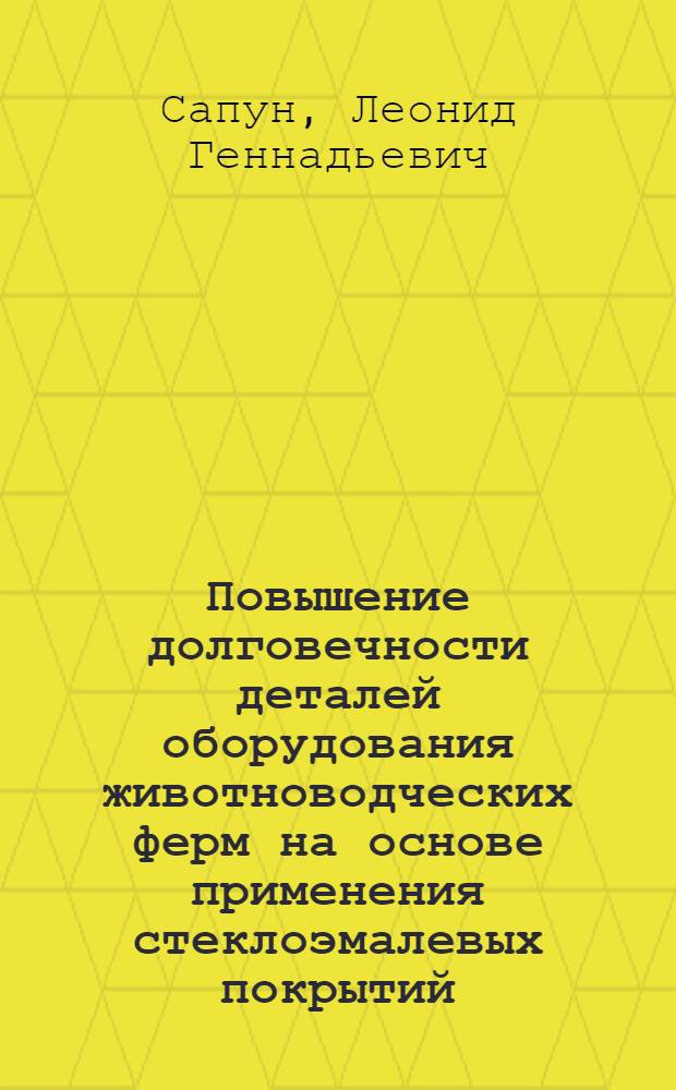 Повышение долговечности деталей оборудования животноводческих ферм на основе применения стеклоэмалевых покрытий : Автореф. дис. на соиск. учен. степ. к.т.н. : Спец. 05.20.03