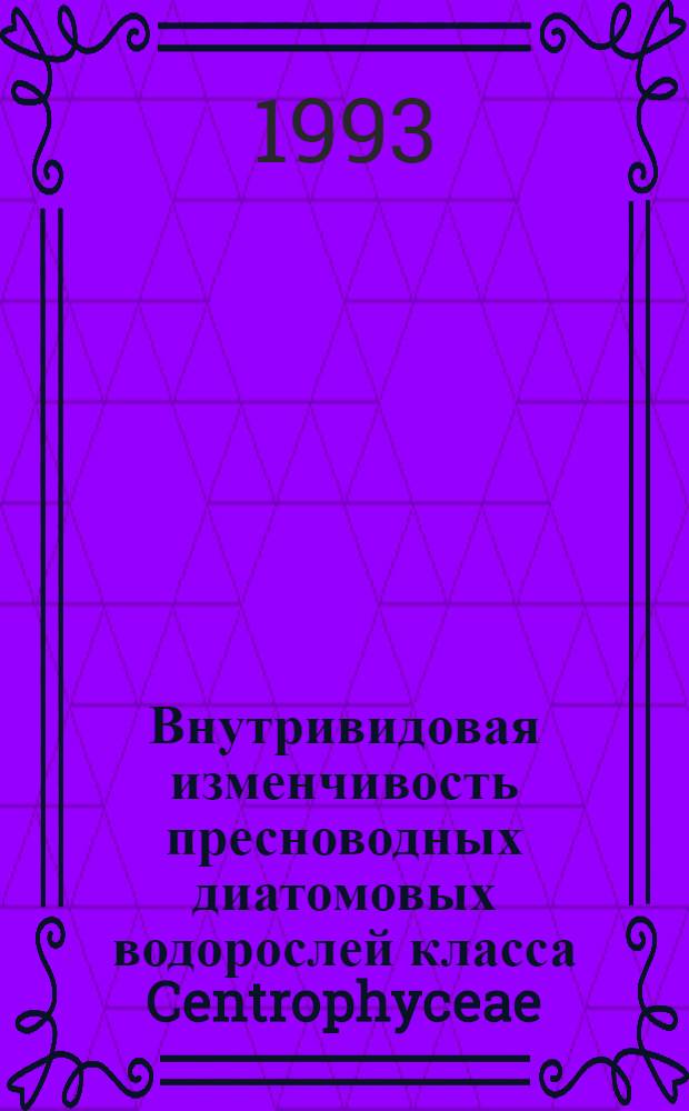 Внутривидовая изменчивость пресноводных диатомовых водорослей класса Centrophyceae : Автореф. дис. на соиск. учен. степ. д.б.н. : Спец. 03.00.05